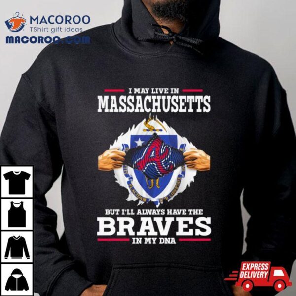 I May Live In Massachusetts But I’ll Always Have The Braves In My Dna Shirt