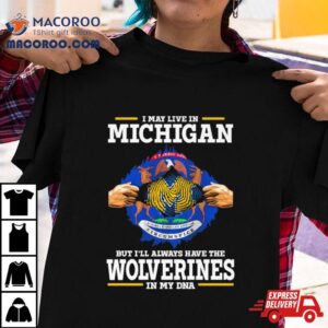 I May Live In Michigan But I Ll Always Have The Wolverines In My Dna Tshirt