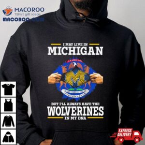 I May Live In Michigan But I Ll Always Have The Wolverines In My Dna Tshirt