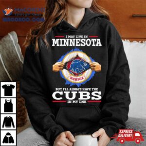 I May Live In Minnesota But I’ll Always Have The Cubs In My Dna Shirt
