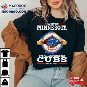 I May Live In Minnesota But I Ll Always Have The Cubs In My Dna Tshirt