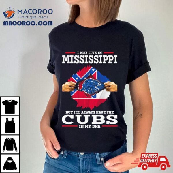 I May Live In Mississippi But I’ll Always Have The Cubs In My Dna Shirt