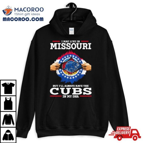 I May Live In Missouri But I’ll Always Have The Cubs In My Dna Shirt