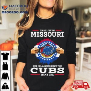 I May Live In Missouri But I’ll Always Have The Cubs In My Dna Shirt