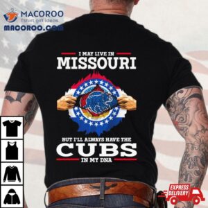 I May Live In Missouri But I Ll Always Have The Cubs In My Dna Tshirt