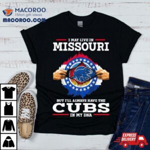 I May Live In Missouri But I Ll Always Have The Cubs In My Dna Tshirt