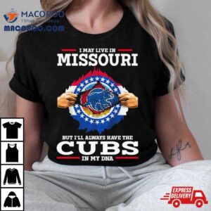 I May Live In Missouri But I Ll Always Have The Cubs In My Dna Tshirt