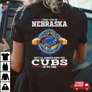 I May Live In Nebraska But I Ll Always Have The Cubs In My Dna Tshirt