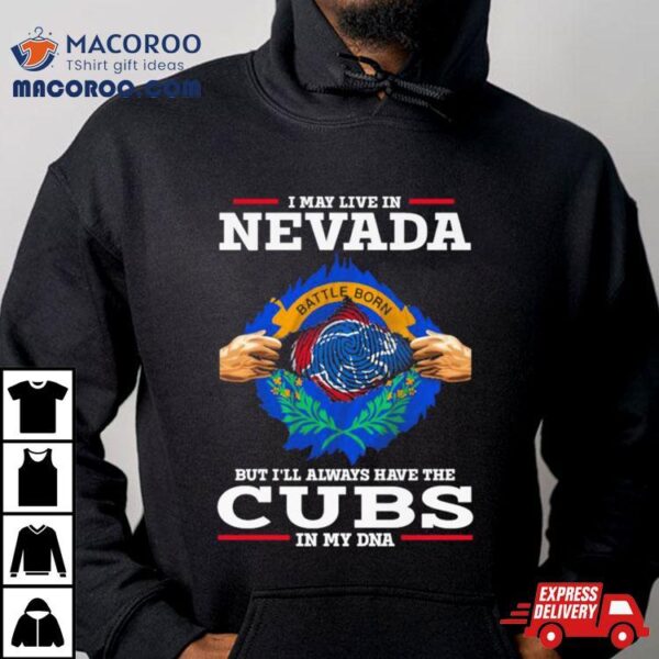 I May Live In Nevada But I’ll Always Have The Cubs In My Dna Shirt