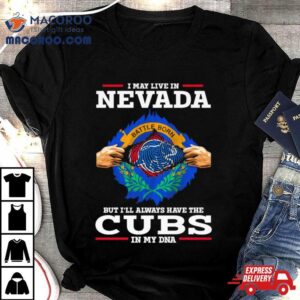 I May Live In Nevada But I Ll Always Have The Cubs In My Dna Tshirt