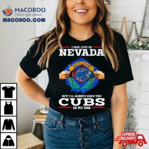 I May Live In Nevada But I Ll Always Have The Cubs In My Dna Tshirt