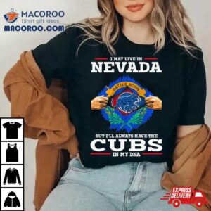 I May Live In Nevada But I Ll Always Have The Cubs In My Dna Tshirt