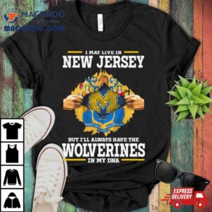 I May Live In New Jersey But I Ll Always Have The Wolverines In My Dna Tshirt