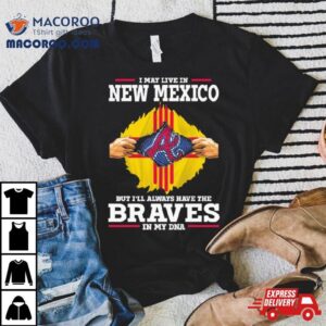 I May Live In New Mexico But I Ll Always Have The Braves In My Dna Tshirt