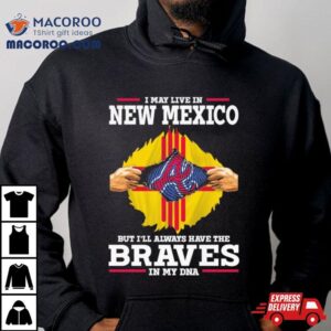 I May Live In New Mexico But I Ll Always Have The Braves In My Dna Tshirt