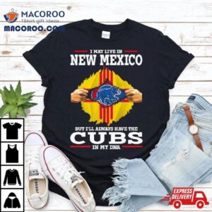 I May Live In New Mexico But I Ll Always Have The Cubs In My Dna Tshirt