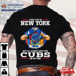 I May Live In New York But I Ll Always Have The Cubs In My Dna Tshirt