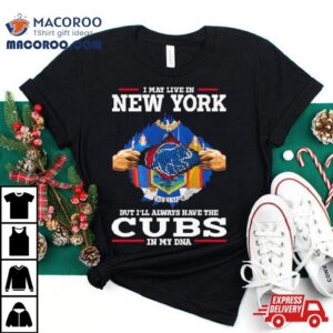 I May Live In New York But I Ll Always Have The Cubs In My Dna Tshirt