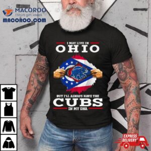 I May Live In Ohio But I Ll Always Have The Cubs In My Dna Tshirt
