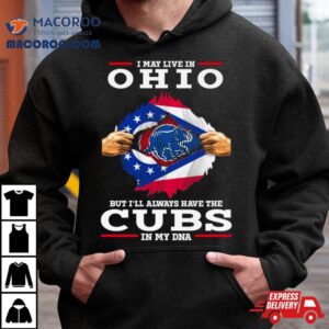 I May Live In Ohio But I Ll Always Have The Cubs In My Dna Tshirt