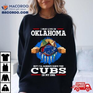 I May Live In Oklahoma But I Ll Always Have The Cubs In My Dna Tshirt