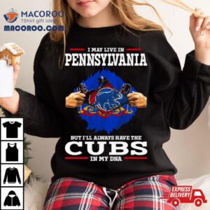 I May Live In Pennsylvania But I Ll Always Have The Cubs In My Dna Tshirt