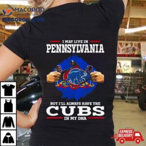 I May Live In Pennsylvania But I Ll Always Have The Cubs In My Dna Tshirt