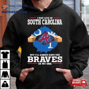 I May Live In South Carolina But I Ll Always Have The Braves In My Dna Tshirt