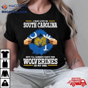 I May Live In South Carolina But I Ll Always Have The Wolverines In My Dna Tshirt