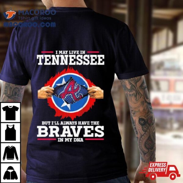 I May Live In Tennessee But I’ll Always Have The Braves In My Dna Shirt