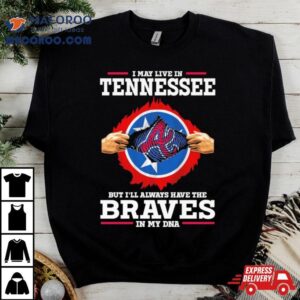 I May Live In Tennessee But I Ll Always Have The Braves In My Dna Tshirt