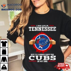 I May Live In Tennessee But I’ll Always Have The Cubs In My Dna Shirt