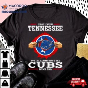 I May Live In Tennessee But I Ll Always Have The Cubs In My Dna Tshirt