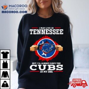 I May Live In Tennessee But I Ll Always Have The Cubs In My Dna Tshirt