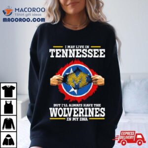 I May Live In Tennessee But I Ll Always Have The Wolverines In My Dna Tshirt