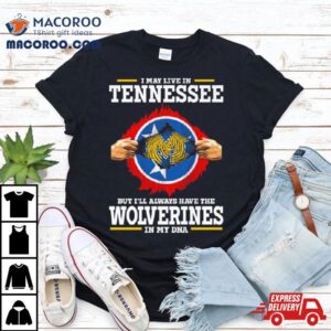 I May Live In Tennessee But I Ll Always Have The Wolverines In My Dna Tshirt