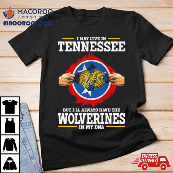 I May Live In Tennessee But I’ll Always Have The Wolverines In My Dna Shirt