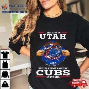 I May Live In Utah But I Ll Always Have The Cubs In My Dna Tshirt