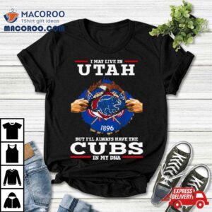 I May Live In Utah But I Ll Always Have The Cubs In My Dna Tshirt