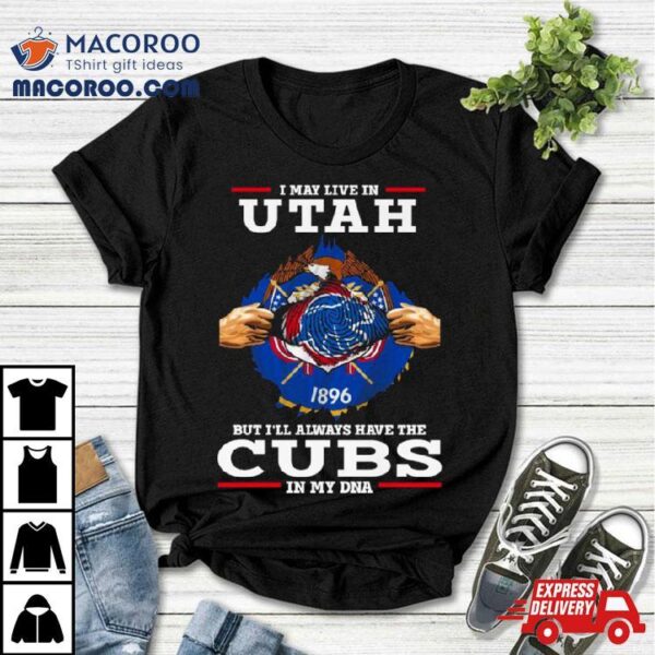 I May Live In Utah But I’ll Always Have The Cubs In My Dna Shirt