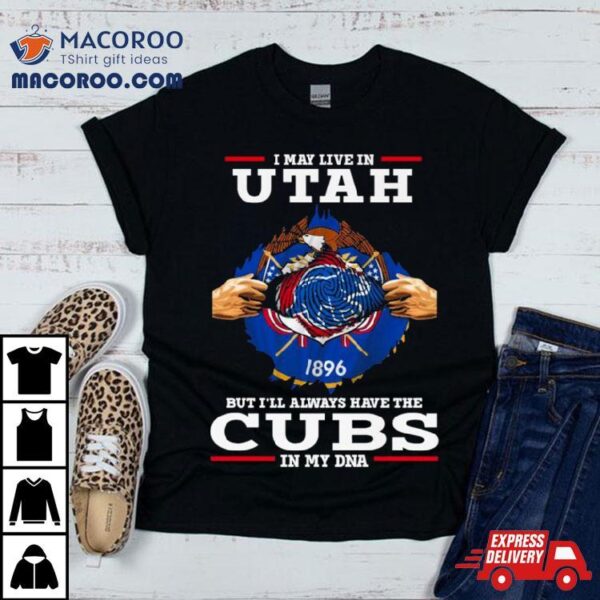 I May Live In Utah But I’ll Always Have The Cubs In My Dna Shirt