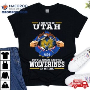 I May Live In Utah But I Ll Always Have The Wolverines In My Dna Tshirt