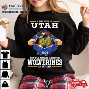 I May Live In Utah But I Ll Always Have The Wolverines In My Dna Tshirt