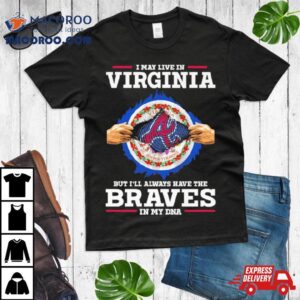 I May Live In Virginia But I Ll Always Have The Braves In My Dna Tshirt