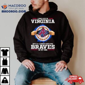 I May Live In Virginia But I Ll Always Have The Braves In My Dna Tshirt