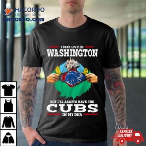 I May Live In Washington But I Ll Always Have The Cubs In My Dna Tshirt