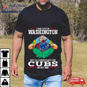 I May Live In Washington But I Ll Always Have The Cubs In My Dna Tshirt