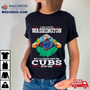 I May Live In Washington But I Ll Always Have The Cubs In My Dna Tshirt