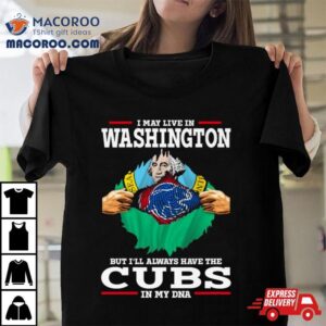 I May Live In Washington But I Ll Always Have The Cubs In My Dna Tshirt