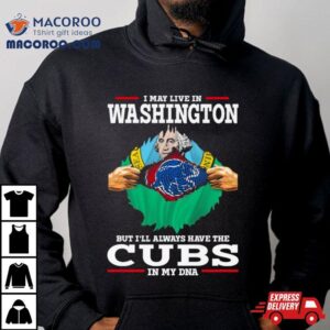 I May Live In Washington But I Ll Always Have The Cubs In My Dna Tshirt